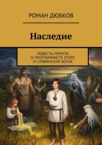 Наследие. Повесть-причта о программисте Егоре и славянских богах