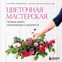Цветочная мастерская. Первая книга начинающего флориста