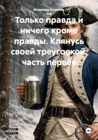 Только правда и ничего кроме правды. Клянусь своей треуголкой. часть первая