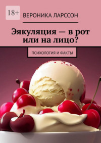 Эякуляция – в рот или на лицо? Психология и факты