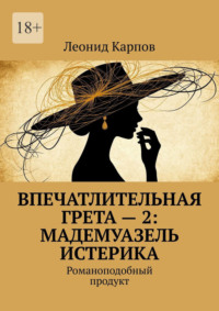 Впечатлительная Грета – 2: Мадемуазель Истерика. Романоподобный продукт