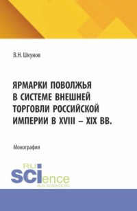 Ярмарки Поволжья в системе внешней торговли Российской империи в XVIII – XIX вв. (Аспирантура, Бакалавриат, Магистратура). Монография.