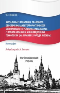 Актуальные проблемы правового обеспечения антитеррористической безопасности в условиях мегаполиса с использованием инновационных технологий (на примере города Москвы). (Бакалавриат, Магистратура). Монография.