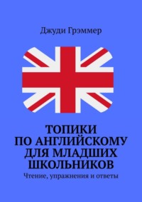 Топики по английскому для младших школьников. Чтение, упражнения и ответы