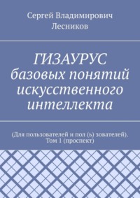 ГИЗАУРУС базовых понятий искусственного интеллекта. (Для пользователей и пол (ь) зователей). Том 1 (проспект)