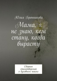 Мама, я не знаю, кем стану, когда вырасту. Сборник стихотворений о духовном поиске