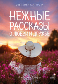 Нежные рассказы о любви и дружбе: о тех, кто в сердце. Современная проза