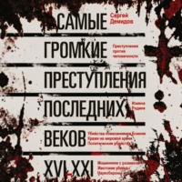 Самые громкие преступления последних веков. XVI – XXI вв.