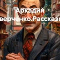 Аркадий Аверченко.Рассказы.