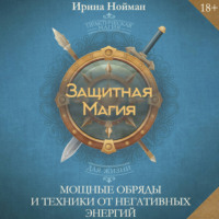 Защитная магия. Мощные обряды и техники от негативных энергий