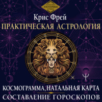 Практическая астрология. Космограмма, натальная карта. Составление гороскопов