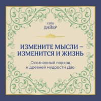 Измените мысли – изменится и жизнь. Осознанный подход к древней мудрости Дао