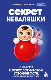 Секрет неваляшки. 8 шагов к психологической устойчивости, когда жизнь валит с ног