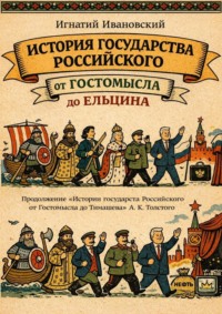 История Государства Российского от Гостомысла до Ельцина. Продолжение «Истории Государства Российского от Гостомысла до Тимашева» гр. А. К. Толстого