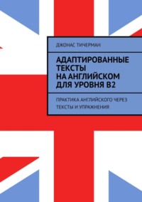 Адаптированные тексты на английском для уровня B2. Практика английского через тексты и упражнения