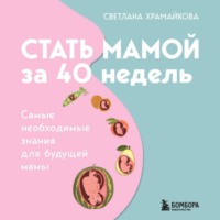 Стать мамой за 40 недель. Самые необходимые знания для будущей мамы