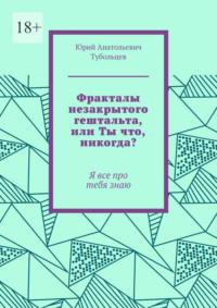 Фракталы незакрытого гештальта, или Ты что, никогда? Я все про тебя знаю