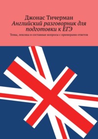 Английский разговорник для подготовки к ЕГЭ. Темы, лексика и составные вопросы с примерами ответов