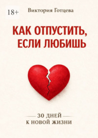 Как отпустить, если любишь. 30 дней к новой жизни