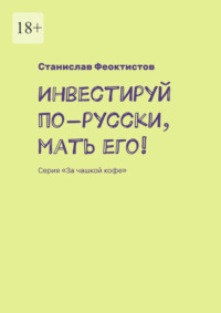 Инвестируй по-русски, мать его! Серия «За чашкой кофе»