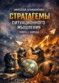 Стратагемы ситуационного мышления. Книга 1. Борьба. 36 инструментов для конфликтов, конкуренции и защиты
