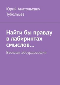 Найти бы правду в лабиринтах смыслов… Веселая абсурдософия