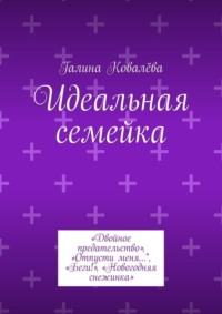 Идеальная семейка. «Двойное предательство», «Отпусти меня…", «Беги!», «Новогодняя снежинка»