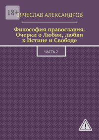 Философия православия. Очерки о Любви, любви к Истине и Свободе. Часть 2