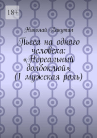 Пьеса на одного человека: «Нереальный долбоклюй». (1 мужская роль)