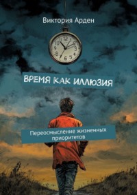 Время как иллюзия. Переосмысление жизненных приоритетов
