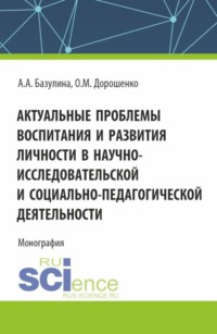 Актуальные проблемы воспитания и развития личности в научно-исследовательской и социально - педагогической деятельности. (Адъюнктура, Аспирантура, Бакалавриат, Магистратура). Монография.
