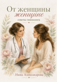 От женщины женщине. Советы гинеколога