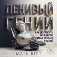 Ленивый гений: Как достигать большего, прилагая меньше усилий