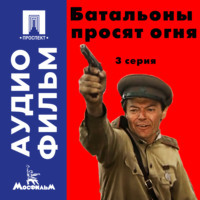 Батальоны просят огня. Серия 3 - аудиофильм
