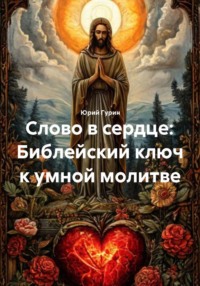 Слово в сердце: Библейский ключ к умной молитве