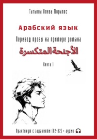 Арабский язык. Перевод прозы на примере романа «الأجنحة المتكسرة / Сломанные крылья». Практикум с заданиями (А2–В2) + аудио. Книга 1