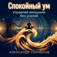 Спокойный ум: Управляй эмоциями без усилий