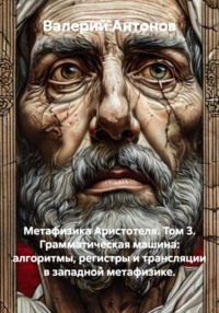 Метафизика Аристотеля. Том 3. Грамматическая машина: алгоритмы, регистры и трансляции в западной метафизике.