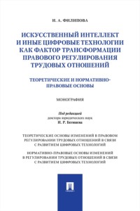 Искусственный интеллект и иные цифровые технологии как фактор трансформации правового регулирования трудовых отношений. Монография