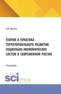 Теория и практика территориального развития социально-экономических систем в современной России. (Аспирантура, Бакалавриат, Магистратура). Монография.