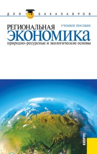Региональная экономика. Природно-ресурсные и экологические основы. (Бакалавриат). Учебное пособие.