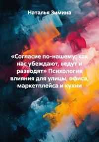 «Согласие по-нашему: как нас убеждают, ведут и разводят» Психология влияния для улицы, офиса, маркетплейса и кухни