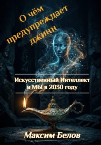 О чём предупреждает джинн. Искусственный интеллект и МЫ в 2030 году