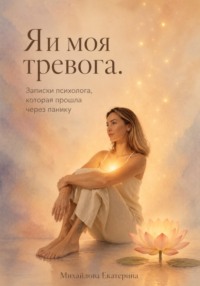 Я и моя тревога. Записки психолога, которая прошла через панику