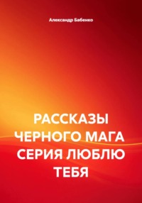 РАССКАЗЫ ЧЕРНОГО МАГА  СЕРИЯ ЛЮБЛЮ ТЕБЯ