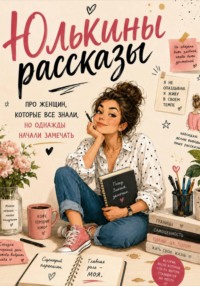 Юлькины рассказы. Про женщин, которые все знали, но однажды начали замечать.