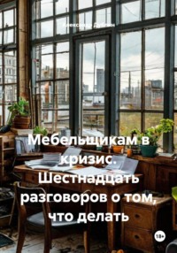 Мебельщикам в кризис. Шестнадцать разговоров о том, что делать