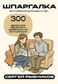 Английский для мам и пап: 300 фраз для общения с ребёнком на английском. Шпаргалка