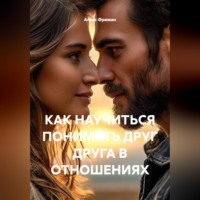 КАК НАУЧИТЬСЯ ПОНИМАТЬ ДРУГ ДРУГА В ОТНОШЕНИЯХ