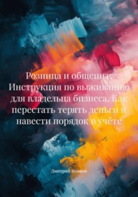 Розница и общепит: Инструкция по выживанию для владельца бизнеса. Как перестать терять деньги и навести порядок в учёте